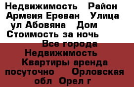 Недвижимость › Район ­ Армеия Ереван › Улица ­ ул Абовяна › Дом ­ 26 › Стоимость за ночь ­ 2 800 - Все города Недвижимость » Квартиры аренда посуточно   . Орловская обл.,Орел г.